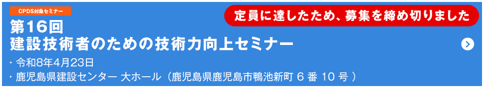 第16回 建設技術者のための技術力向上セミナー 定員100名 定員に達したため、申し込みを締め切りました